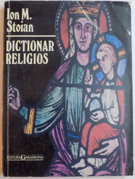 DICTIONAR RELIGIOS , TERMENI RELIGIOSI , CREDINTE POPULARE SI NUME PROPRII de PREOT ION M. STOIAN