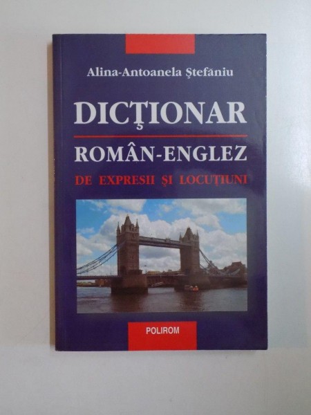 DICTIONAR ROMAN - ENGLEZ DE EXPRESII SI LOCUTIUNI de ALINA - ANTOANELA STEFANIU , 2002