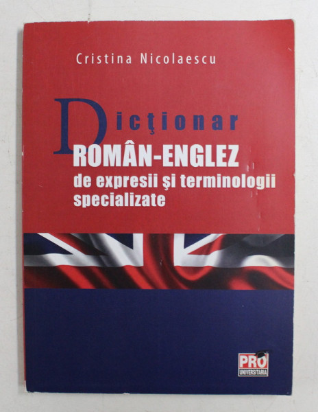 DICTIONAR ROMAN - ENGLEZ DE EXPRESII SI TERMINOLOGII SPECIALIZATE de CRISTINA NICOLAESCU , 2014