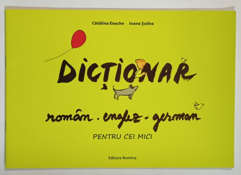 DICTIONAR ROMAN - ENGLEZ - GERMAN PENTRU CEI MICI de CATALINA ENACHE si IOANA SUILEA , 2010