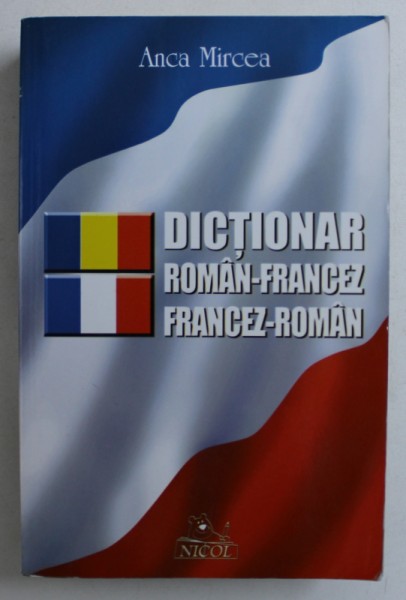 DICTIONAR ROMAN - FRANCEZ / FRANCEZ - ROMAN de ANCA MIRCEA , 2009