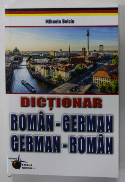 DICTIONAR ROMAN - GERMAN si GERMAN - ROMAN de MIHAELA BELCIN , 2014