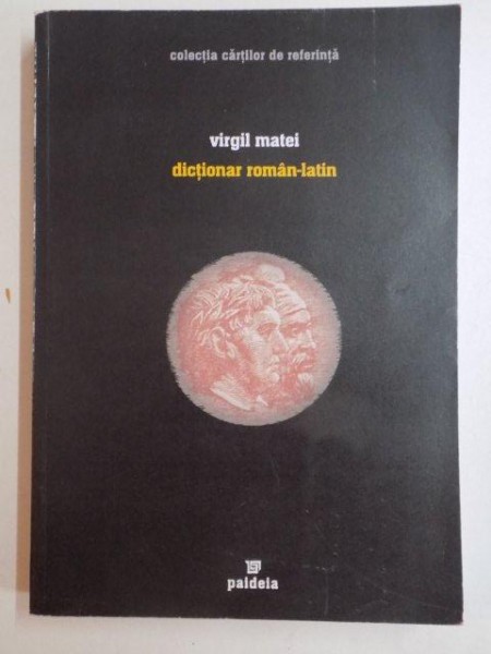 DICTIONAR ROMAN - LATIN , COLECTIA CARTILOR DE REFERINTA de VIRGIL MATEI , 2004