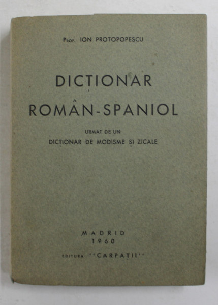DICTIONAR ROMAN - SPANIOL , URMAT DE DICTIONAR DE MODISME SI ZICALE de PROF . ION PROTOPOPESCU , 1960