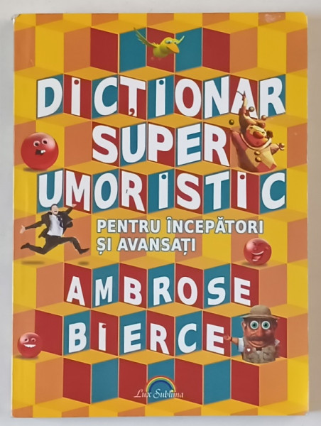 DICTIONAR SUPER UMORISTIC , PENTRU INCEPATORI SI AVANSATI de AMBROSE BIERCE , 2010