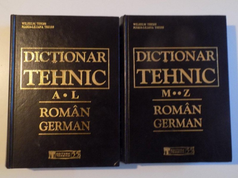 DICTIONAR TEHNIC A - L , M - Z , ROMAN GERMAN , VOL. I - II de WILHELM THEISS , MARIA - LILIANA THEISS , 2005