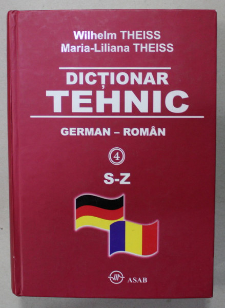 DICTIONAR TEHNIC , GERMAN - ROMAN de WILHELM THEISS si MARIA - LILIANA THEISS , VOLUMUL  4  : LITERELE S-Z , 2010
