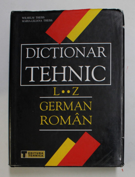 DICTIONAR TEHNIC - GERMAN - ROMAN , LITERELE L - Z de WILHELM THEISS si MARIA - LILIANA THEISS , 2002