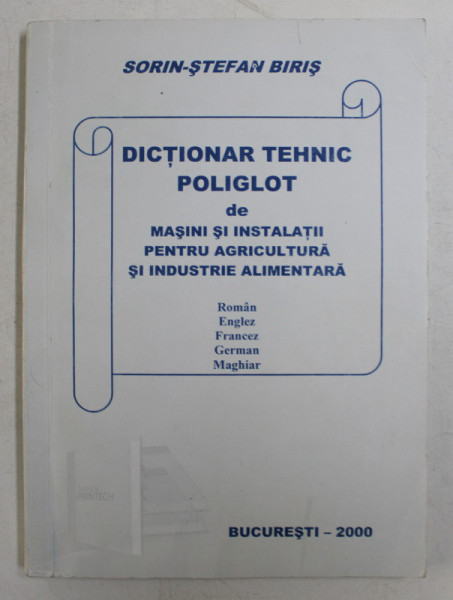 DICTIONAR TEHNIC POLIGLOT de MASINI SI INSTALATII PENTRU AGRICULTURA SI INDUSTRIE ALIMENTARA  - ROMAN / ENGLEZ / FRANCEZ / GERMAN / MAGHIAR de SORIN - STEFAN BIRIS , 2000
