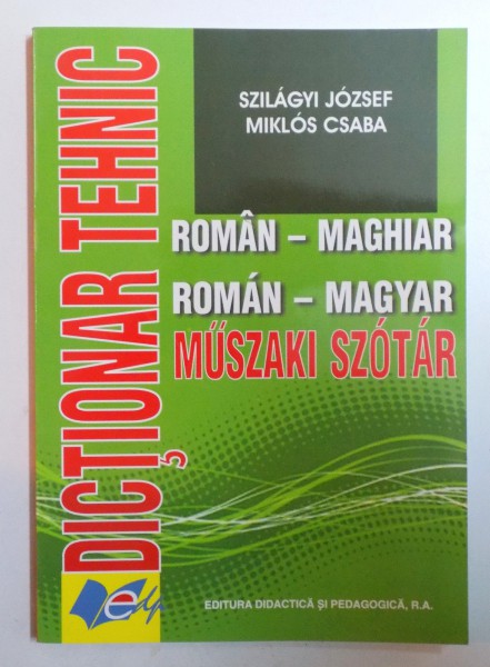 DICTIONAR TEHNIC ROMAN - MAGHIAR de SZILAGYI JOZSEF si MIKLOS CSABA , 2007