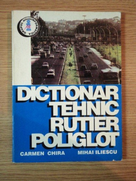 DICTIONAR TEHNIC RUTIER POLIGLOT de CARMEN CHIRA , MIHAI ILIESCU , Cluj - Napoca 1995