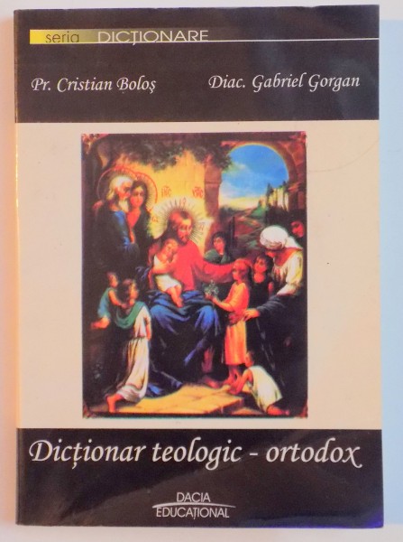 DICTIONAR TEOLOGIC - ORTODOX  de BOLOS CRISTIAN , GORGAN GABRIEL , 2006