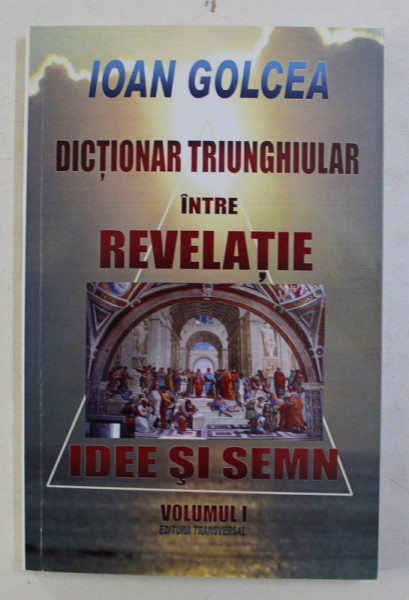 DICTIONAR TRIUNGHIULAR INTRE REVELATIE , IDEE SI SEMN , VOL. I de IOAN GOLCEA , 2012