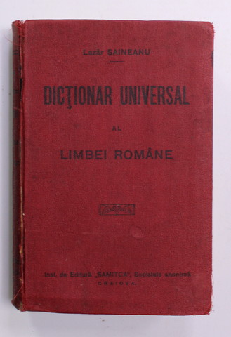 DICTIONAR UNIVERSAL AL LIMBEI ROMANE de LAZAR SAINEANU , 1914 , EDITIA A TREIA , COPERTA ORIGINALA DE EDITURA