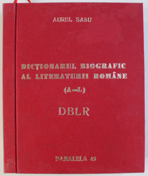 DICTIONARUL BIOGRAFIC AL LITERATURII ROMANE . VOL. I : ( A - L ) de AUREL SASU , 2006