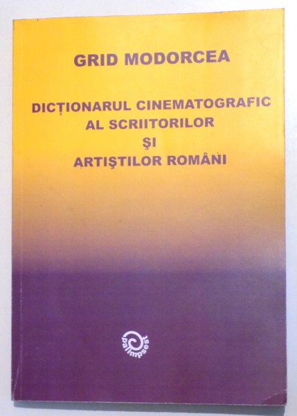 DICTIONARUL CINEMATOGRAFIC AL SCRIITORILOR SI ARTISTILOR ROMANI de GRID MODORCEA , 2008