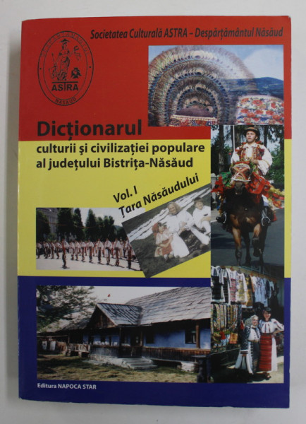 DICTIONARUL CULTURII SI CIVILIZATIEI POPULARE AL JUDETULUI BISTRITA - NASAUD , VOLUMUL I - TARA NASAUDULUI , coordonator IOAN SENI , 2010