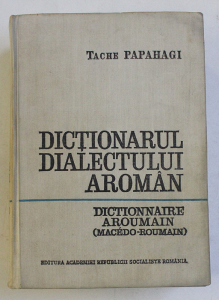 DICTIONARUL DIALECTULUI AROMAN GENERAL SI ETIMOLOGIC , EDITIA A DOUA AUGMENTATA de TACHE PAPAHAGI , 1974