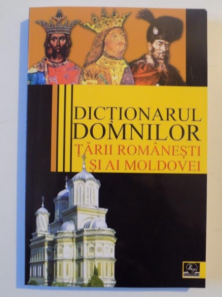 DICTIONARUL DOMNILOR TARII ROMANESTI SI AI MOLDOVEI de VASILE MARCULET , ALEXANDRU V. STEFANESCU , STANEL ION , ... , 2009