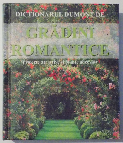 DICTIONARUL DUMONT DE GRADINI ROMANTICE , PROIECTE ATRACTIVE SI PLANTE ADECVATE de W. T. WEHMEYER , HERMANN HACKSTEIN , 2008