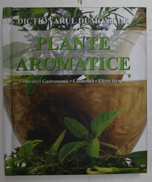 DICTIONARUL DUMONT DE PLANTE AROMATICE , CULTIVARE , GASTONOMIE , COSMETICA , EFECTE TERAPEUTICE de ANDREA RAUSCH , 2008