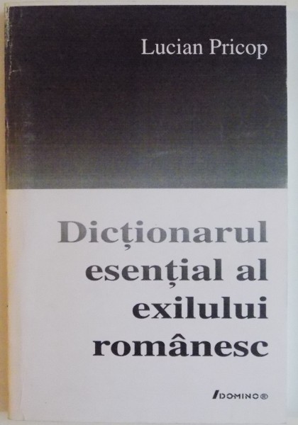 DICTIONARUL ESENTIAL AL EXILULUI ROMANESC de LUCIAN PRICOP , EDITIA A II A REV , 2005
