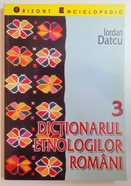 DICTIONARUL ETNOLOGILOR ROMANI de IORDAN DATCU , VOL III , 2001