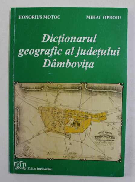 DICTIONARUL GEOGRAFIC AL JUDETULUI DAMBOVITA de HONORIUS MOTOC si MIHAI OPROIU , 2007, DEDICATIE *