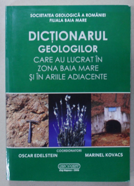 DICTIONARUL GEOLOGILOR CARE AU LUCRAT IN ZONA BAIA MARE SI IN ARIILE ADIACENTE , coordonatori OSCAR EDELSTEIN si MARINEL KOVACS , 2008 , DEDICATIE *