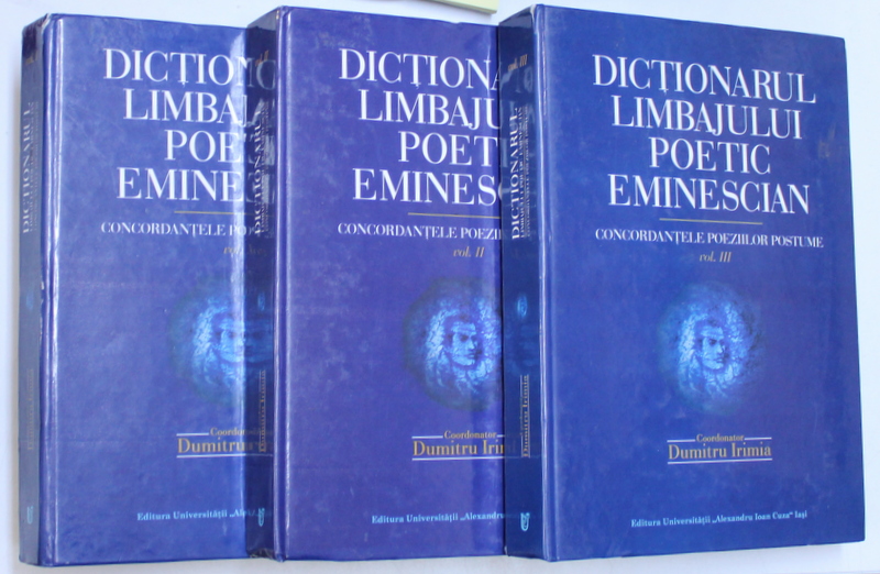 DICTIONARUL LIMBAJULUI POETIC EMINESCIAN, CONCORDANTELE POEZIILOR POSTUME de DUMITRU IRIMIA, VOL I - III, 2006