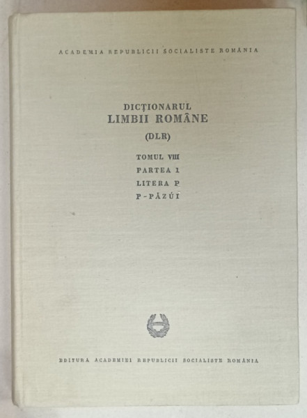 DICTIONARUL LIMBII ROMANE ( DLR  ), TOMUL VIII , PARTEA I , LITERA P : P - PAZUI , redactori IORGU IORDAN ...ION COTEANU , 1972