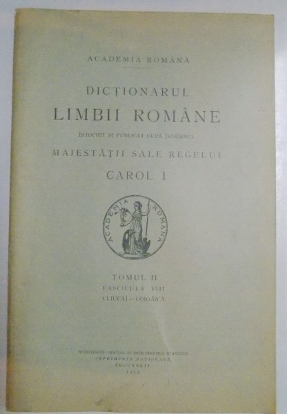 DICTIONARUL LIMBII ROMANE INTOCMIT SI PUBLICAT DUPA INDEMNUL MAIESTATII SALE REGELUI CAROL I , TOMUL II , FASC. VIII , 1934