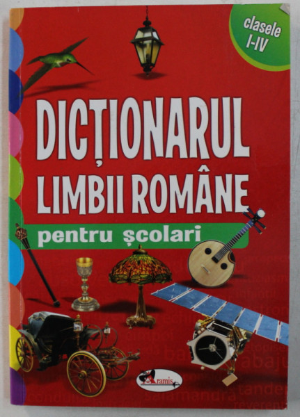 DICTIONARUL LIMBII ROMANE PENTRU SCOLARI , CLASELE I - IV , 2013