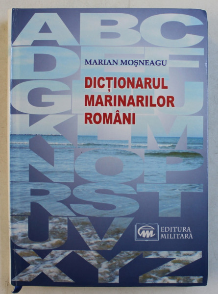 DICTIONARUL MARINARILOR ROMANI de MARIAN MOSNEAGU , 2008