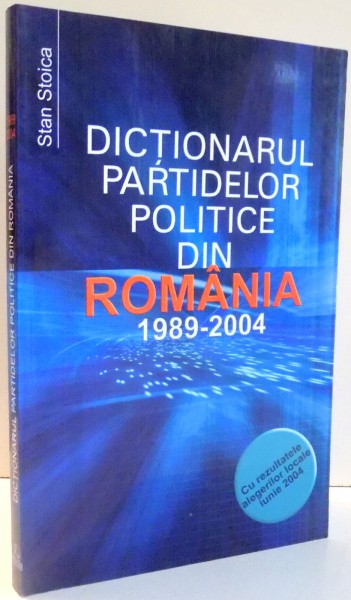 DICTIONARUL PARTIDELOR POLITICE DIN ROMANIA, 1989-2004 de STAN STOICA , 2004
