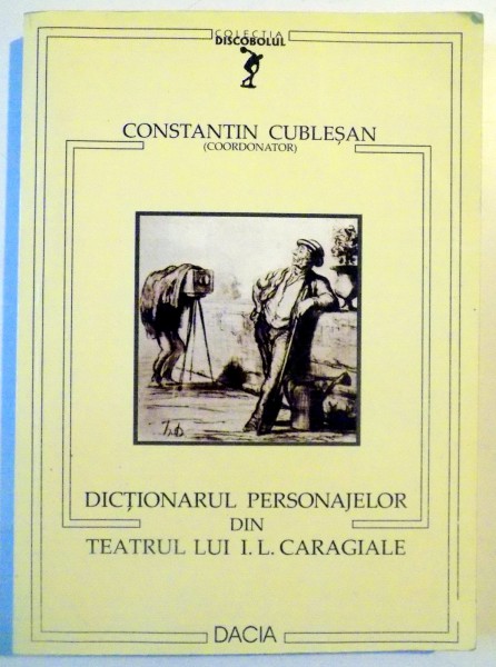 DICTIONARUL PERSONAJELOR DIN TEATRUL LUI I.L. CARAGIALE de CONSTANTIN CUBLESAN , 2002
