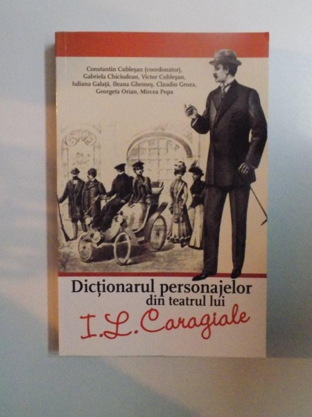 DICTIONARUL PERSONAJELOR DIN TEATRUL LUI I.L. CARAGIALE de CONSTANTIN CUBLESAN , GABRIELA CHICIUDEAN , VICTOR CUBLESAN , IULIANA GALATA , MIRCEA POPA , 2012