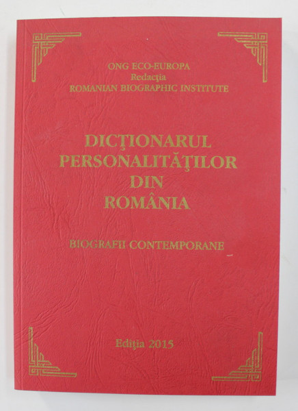 DICTIONARUL PERSONALITATILOR DIN ROMANIA - BIOGRAFII CONTEMPORANE , 2015