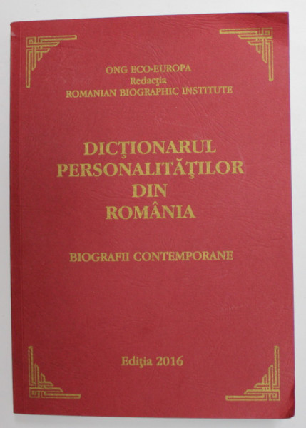 DICTIONARUL PERSONALITATILOR DIN ROMANIA - BIOGRAFII CONTEMPORANE , 2016