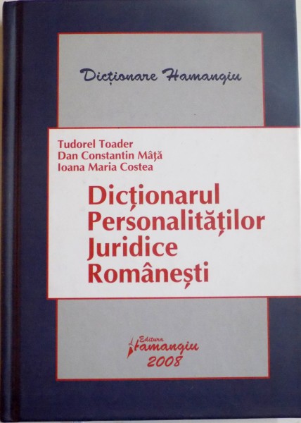 DICTIONARUL PERSONALITATILOR JURIDICE ROMANESTI de TUDOREL TOADER , DAN CONSTANTIN MATA , IOANA MARIA COSTEA , 2008