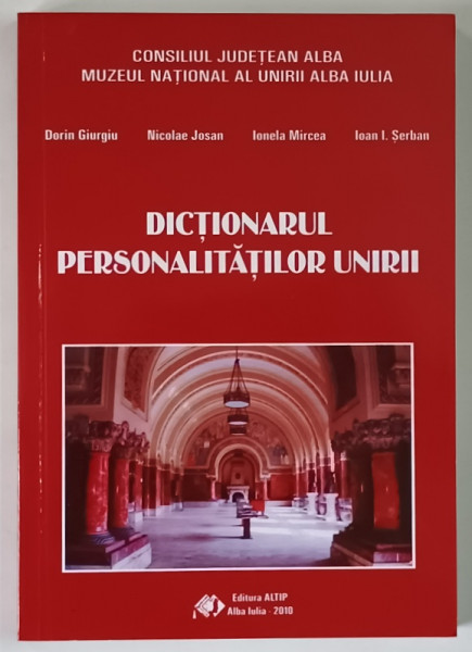 DICTIONARUL PERSONALITATILOR UNIRII , EDITIA A II - A de DORIN GIURGIU ... IOAN I. SERBAN , 2010