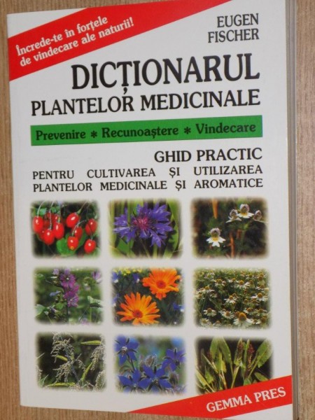 DICTIONARUL PLANTELOR MEDICINALE , PREVENIRE , RECUNOASTERE , VINDECARE , GHID PRACTIC PENTRU CULTIVAREA SI UTILIZAREA PLANTELOR MEDICINALE SI AROMATI