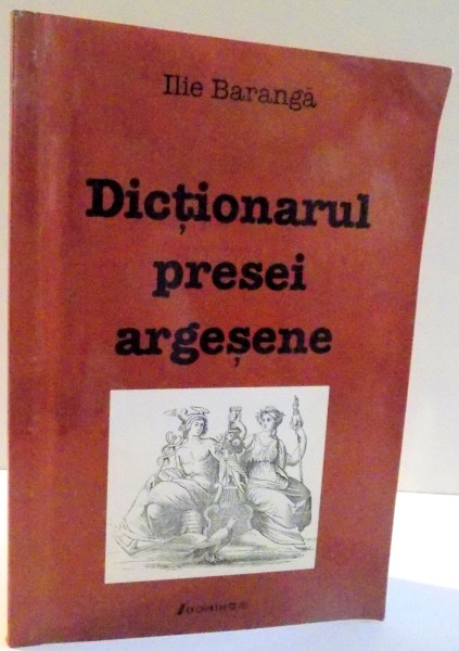 DICTIONARUL PRESEI ARGESENE de ILIE BARANGA , 2005