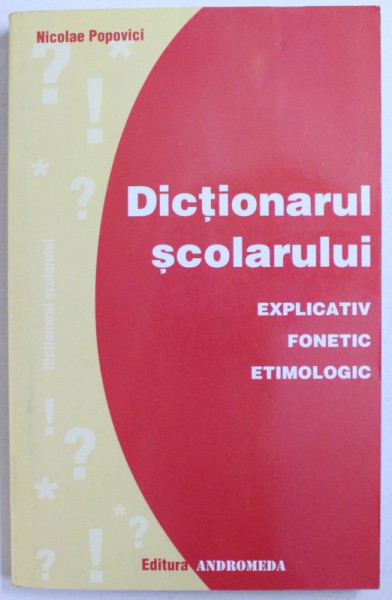 DICTIONARUL SCOLARULUI - EXPLICATIV, FONETIC, ETIMOLOGIC, EDITIA A II-a, de NICOLAE POPOVICI