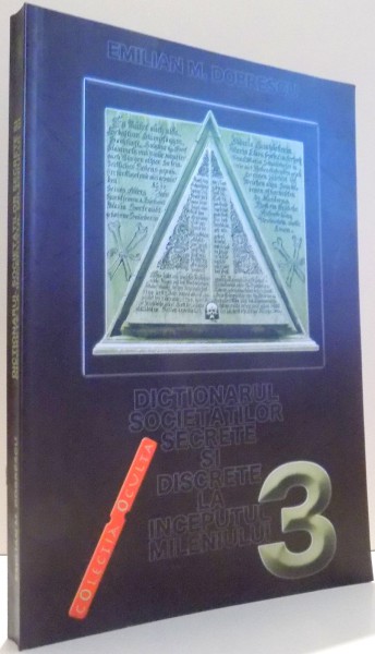 DICTIONARUL SOCIETATILOR SECRETE SI DISCRETE LA INCEPUTUL MILENIULUI 3 de EMILIAN M. DOBRESCU , 2006