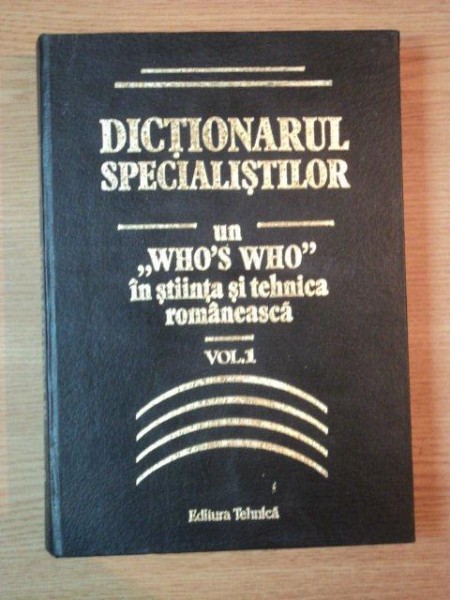 DICTIONARUL SPECIALOSTILOR . UN "WHO'S WHO" IN STIINTA SI TEHNICA ROMANEASCA , VOL I , 1996