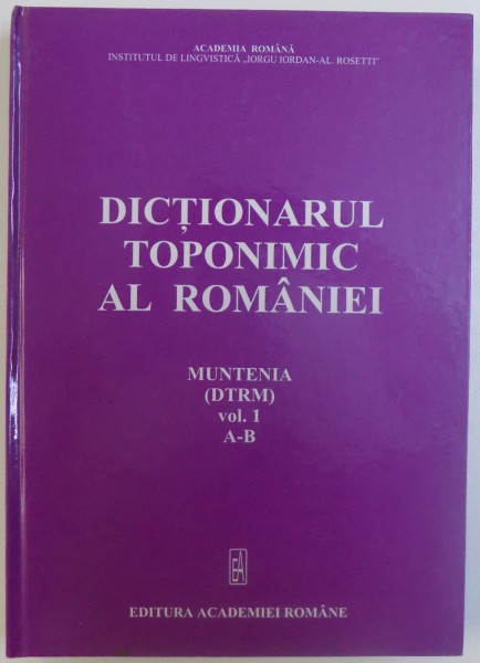DICTIONARUL TOPONIMIC AL ROMANIEI , MUNTENIA ( DTRM ) VOL. 1 , A-B , 2005