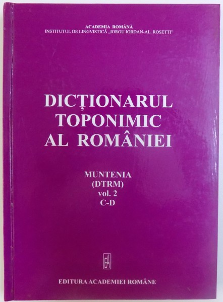 DICTIONARUL TOPONIMIC AL ROMANIEI , MUNTENIA ( DTRM ) VOL. 2 , C-D , 2007