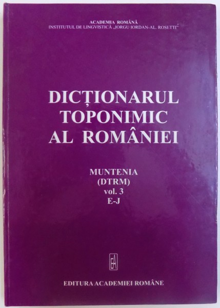 DICTIONARUL TOPONIMIC AL ROMANIEI , MUNTENIA ( DTRM ) VOL. 3 , E-J , 2009