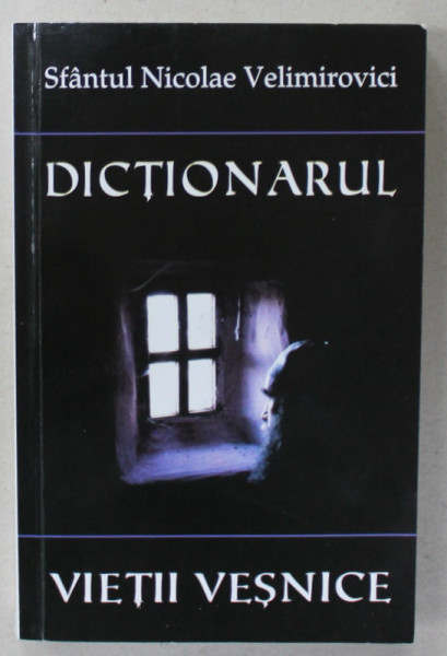 DICTIONARUL VIETII VESNICE de SFANTUL NICOLAE VELIMIROVICI , 2014